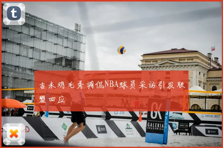 吉米鸡毛秀调侃NBA球员采访引发联盟回应