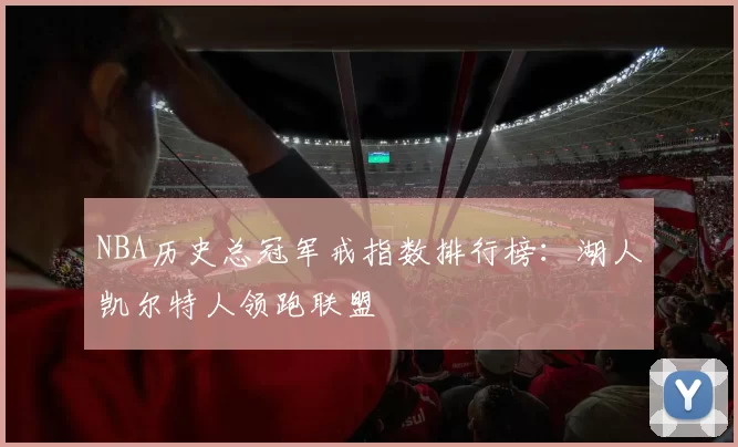 NBA历史总冠军戒指数排行榜：湖人凯尔特人领跑联盟