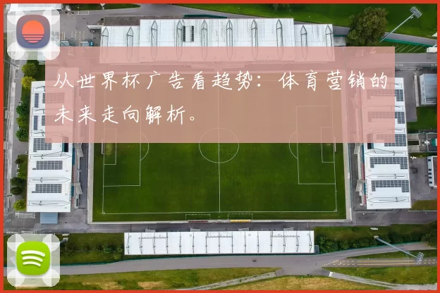 从世界杯广告看趋势:体育营销的未来走向解析。