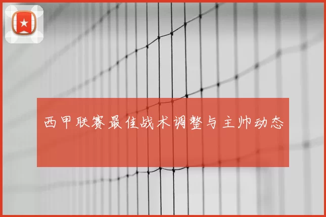 西甲联赛最佳战术调整与主帅动态