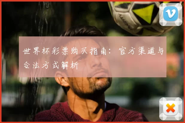 世界杯彩票购买指南:官方渠道与合法方式解析