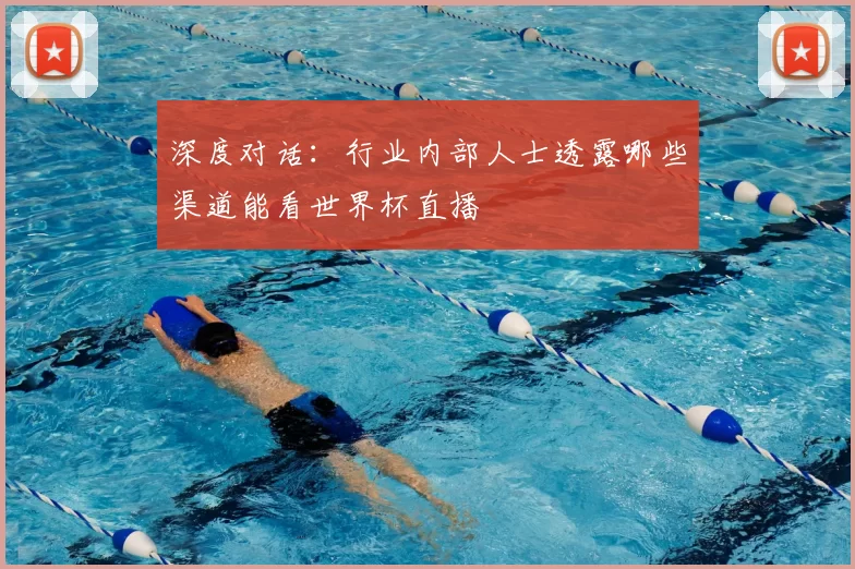 深度对话：行业内部人士透露哪些渠道能看世界杯直播