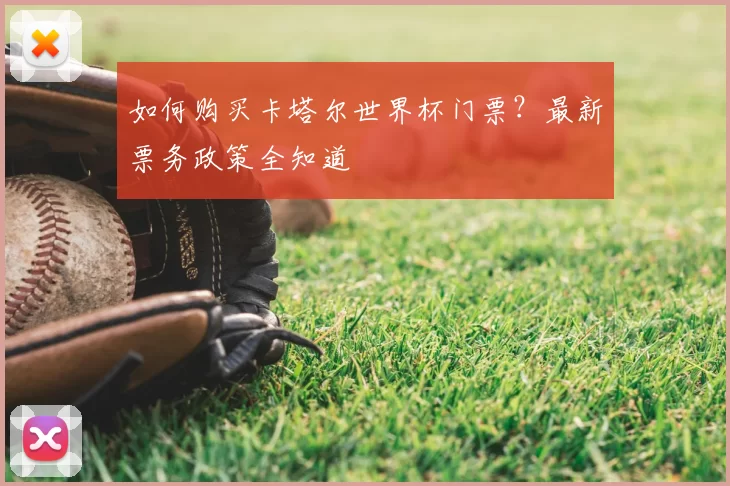 如何购买卡塔尔世界杯门票？最新票务政策全知道