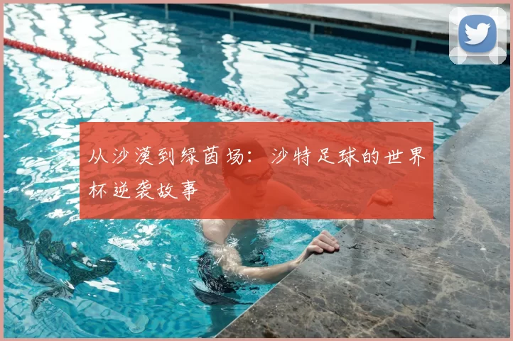 从沙漠到绿茵场：沙特足球的世界杯逆袭故事