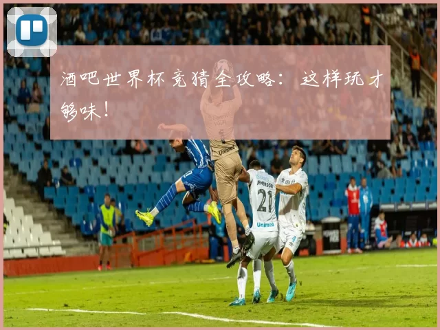 酒吧世界杯竞猜全攻略:这样玩才够味!