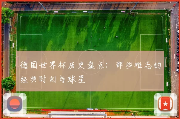 德国世界杯历史盘点：那些难忘的经典时刻与球星