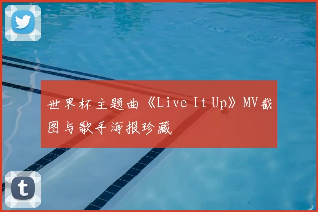 世界杯主题曲《Live It Up》MV截图与歌手海报珍藏