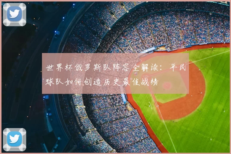 世界杯俄罗斯队阵容全解读:平民球队如何创造历史最佳战绩