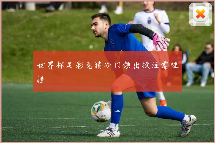 世界杯足彩竞猜冷门频出投注需理性