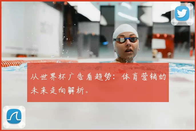 从世界杯广告看趋势:体育营销的未来走向解析。