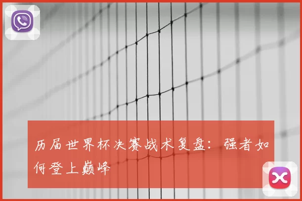 历届世界杯决赛战术复盘：强者如何登上巅峰