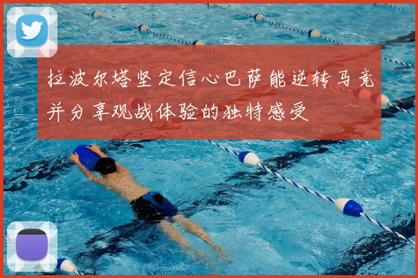 拉波尔塔坚定信心巴萨能逆转马竞并分享观战体验的独特感受
