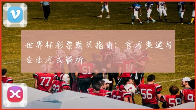 世界杯彩票购买指南:官方渠道与合法方式解析