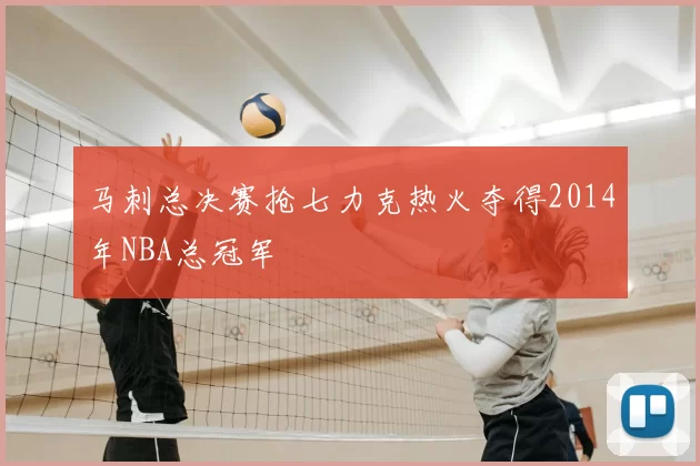 马刺总决赛抢七力克热火夺得2014年NBA总冠军