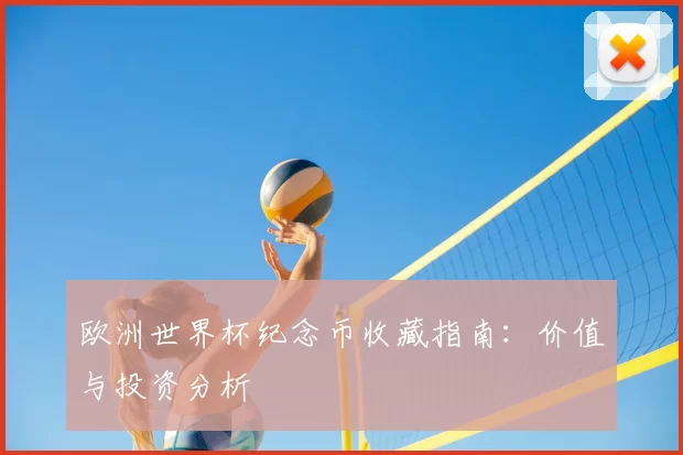 欧洲世界杯纪念币收藏指南：价值与投资分析