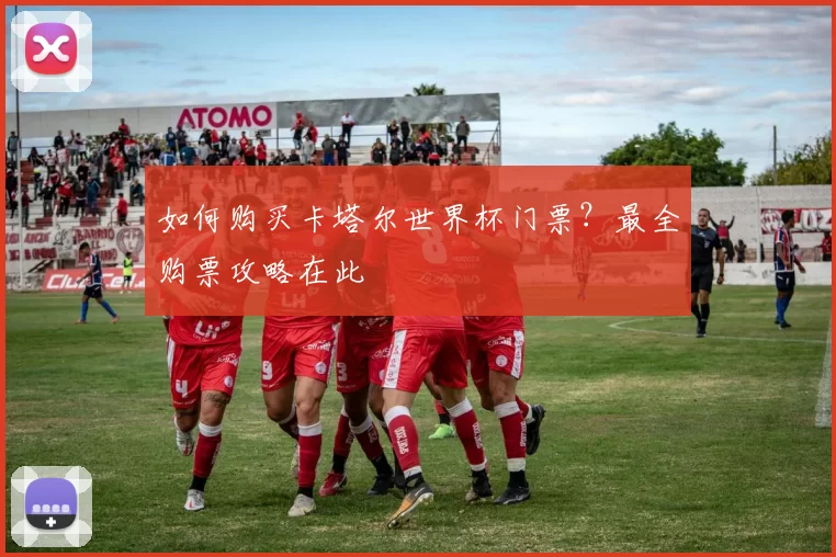 如何购买卡塔尔世界杯门票？最全购票攻略在此