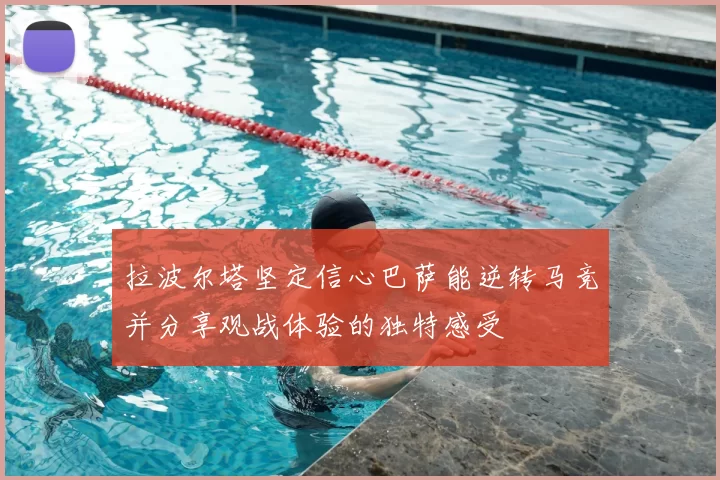拉波尔塔坚定信心巴萨能逆转马竞并分享观战体验的独特感受