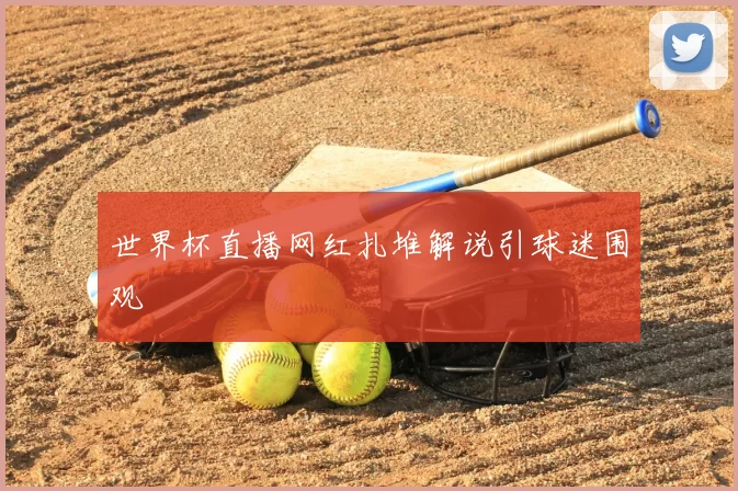 世界杯直播网红扎堆解说引球迷围观