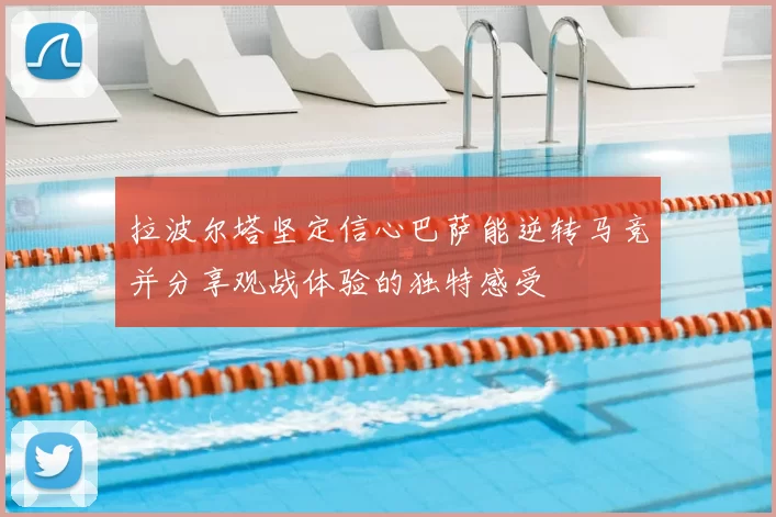 拉波尔塔坚定信心巴萨能逆转马竞并分享观战体验的独特感受