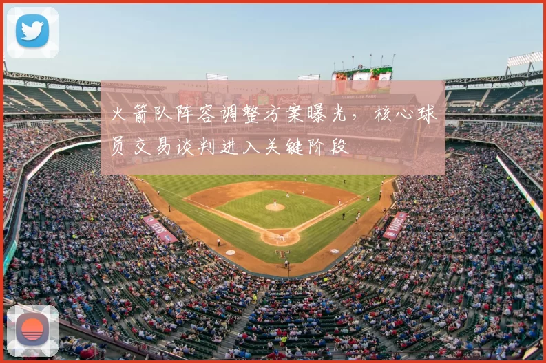火箭队阵容调整方案曝光,核心球员交易谈判进入关键阶段