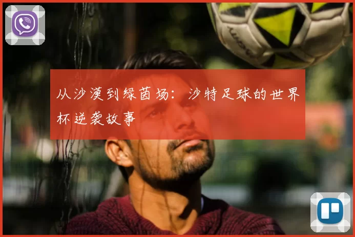 从沙漠到绿茵场:沙特足球的世界杯逆袭故事