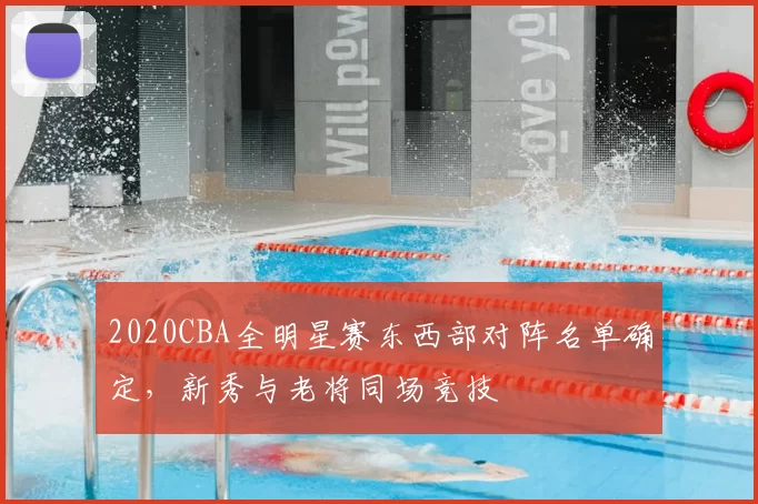 2020CBA全明星赛东西部对阵名单确定，新秀与老将同场竞技