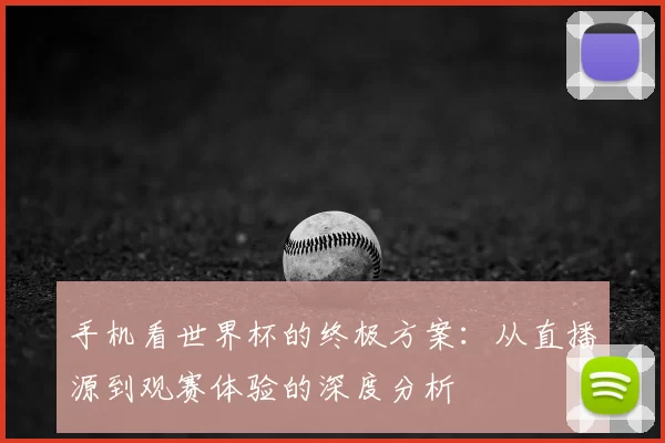 手机看世界杯的终极方案：从直播源到观赛体验的深度分析