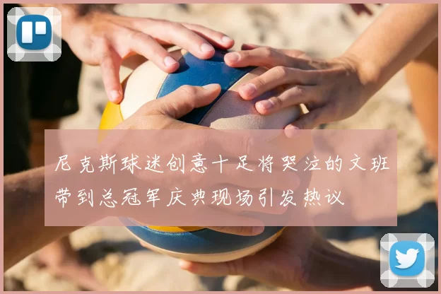 尼克斯球迷创意十足将哭泣的文班带到总冠军庆典现场引发热议