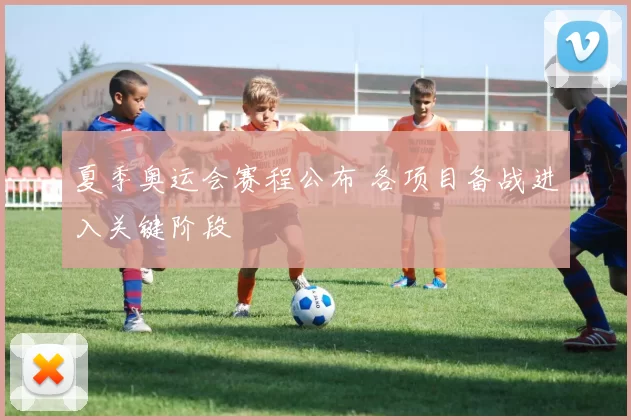 夏季奥运会赛程公布 各项目备战进入关键阶段