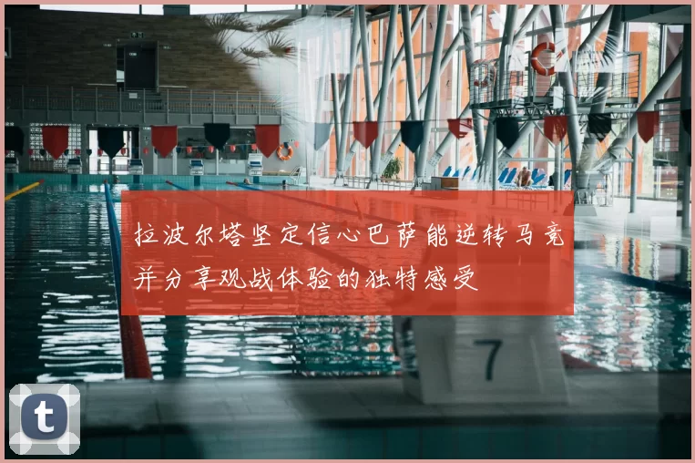 拉波尔塔坚定信心巴萨能逆转马竞并分享观战体验的独特感受