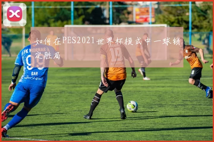 如何在PES2021世界杯模式中一球锁定胜局