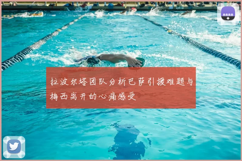 拉波尔塔团队分析巴萨引援难题与梅西离开的心痛感受
