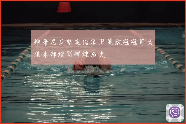 维蒂尼亚坚定信念卫冕欧冠冠军为俱乐部续写辉煌历史