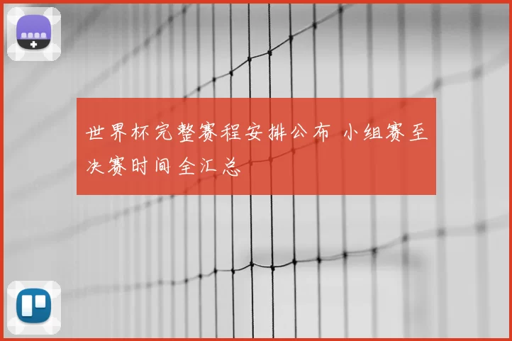 世界杯完整赛程安排公布 小组赛至决赛时间全汇总