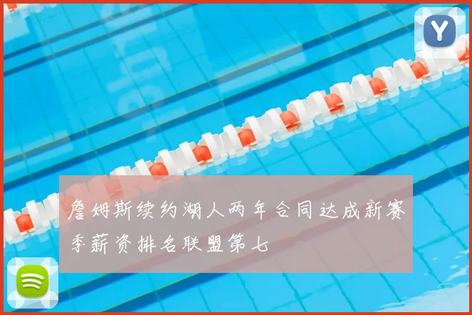 詹姆斯续约湖人两年合同达成新赛季薪资排名联盟第七