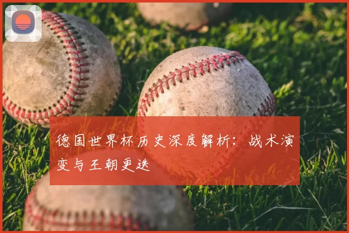 德国世界杯历史深度解析：战术演变与王朝更迭