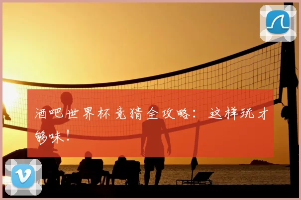 酒吧世界杯竞猜全攻略:这样玩才够味!