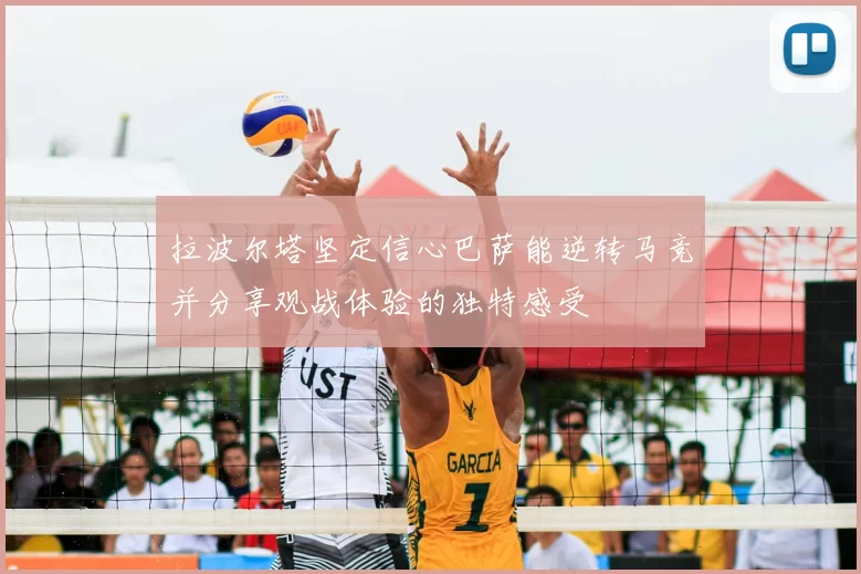 拉波尔塔坚定信心巴萨能逆转马竞并分享观战体验的独特感受