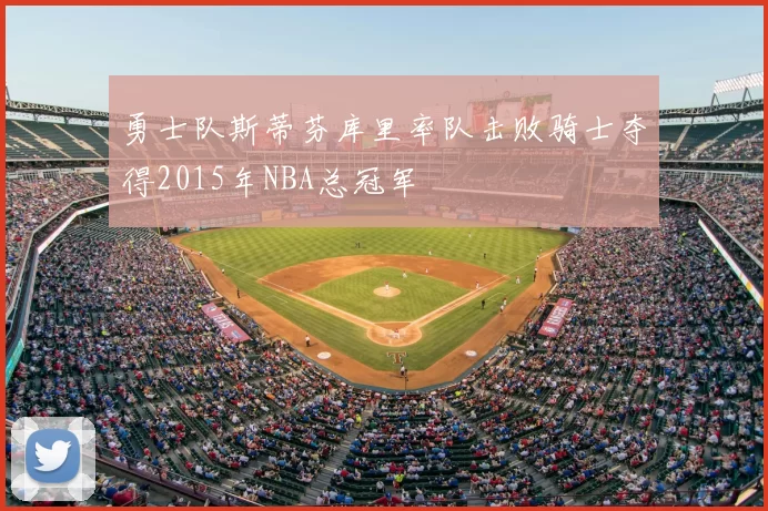 勇士队斯蒂芬库里率队击败骑士夺得2015年NBA总冠军