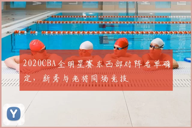 2020CBA全明星赛东西部对阵名单确定，新秀与老将同场竞技