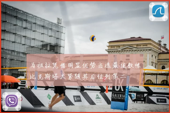 马祖拉凭借明显优势当选最佳教练比克斯塔夫紧随其后位列第二
