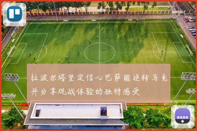 拉波尔塔坚定信心巴萨能逆转马竞并分享观战体验的独特感受