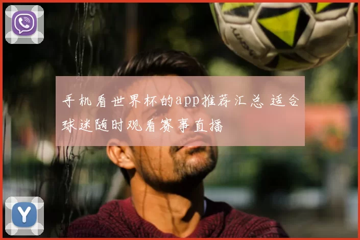 手机看世界杯的app推荐汇总 适合球迷随时观看赛事直播