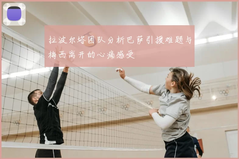 拉波尔塔团队分析巴萨引援难题与梅西离开的心痛感受