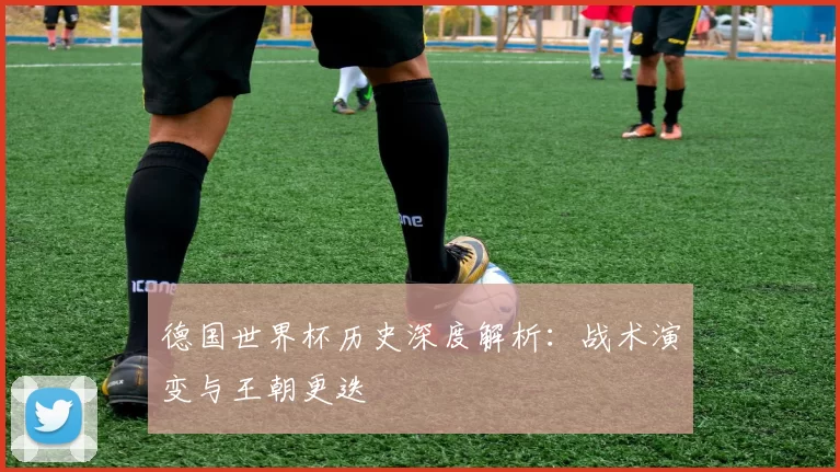 德国世界杯历史深度解析：战术演变与王朝更迭