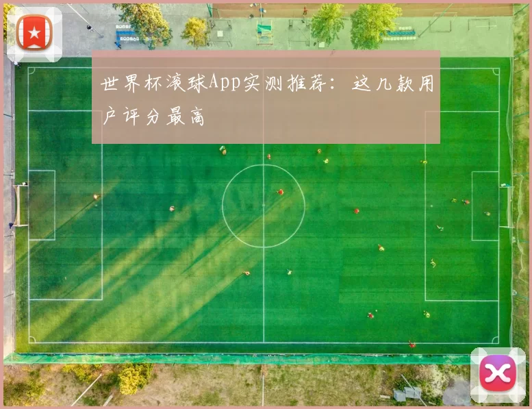 世界杯滚球App实测推荐：这几款用户评分最高