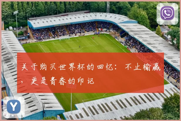 关于购买世界杯的回忆:不止输赢,更是青春的印记