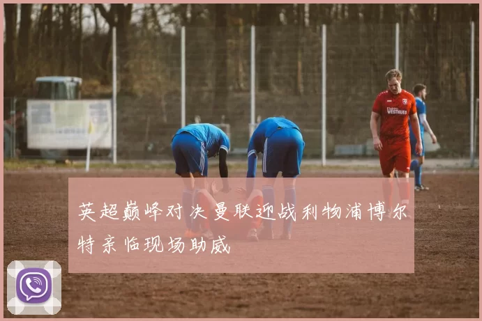 英超巅峰对决曼联迎战利物浦博尔特亲临现场助威
