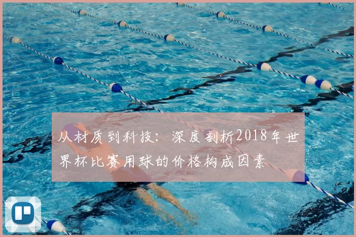从材质到科技:深度剖析2018年世界杯比赛用球的价格构成因素