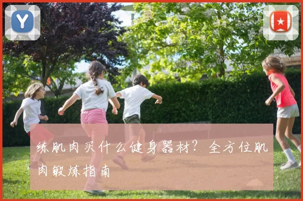 练肌肉买什么健身器材？全方位肌肉锻炼指南